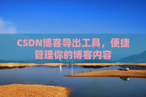 CSDN博客导出工具，便捷管理你的博客内容